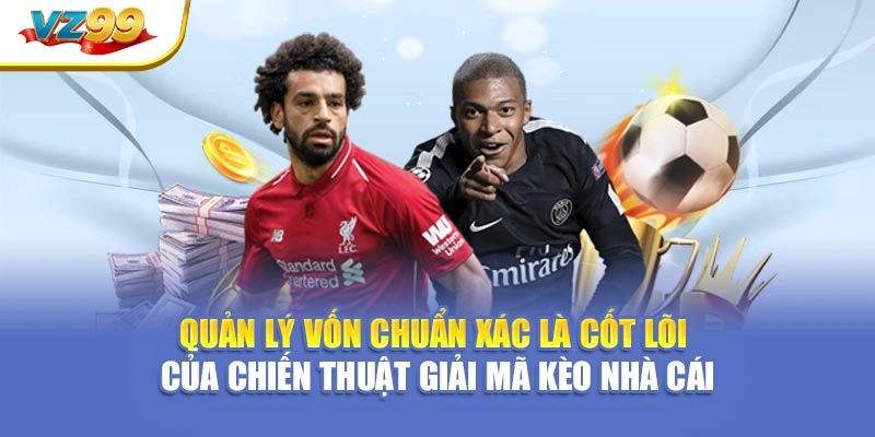 Quản lý vốn chuẩn xác là cốt lõi của chiến thuật giải mã kèo nhà cái